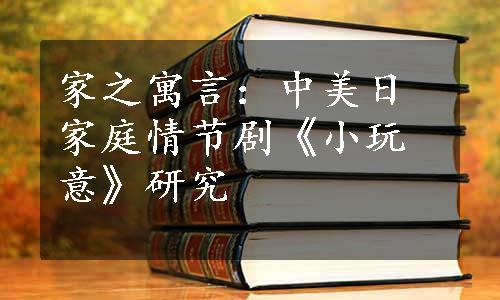 家之寓言：中美日家庭情节剧《小玩意》研究