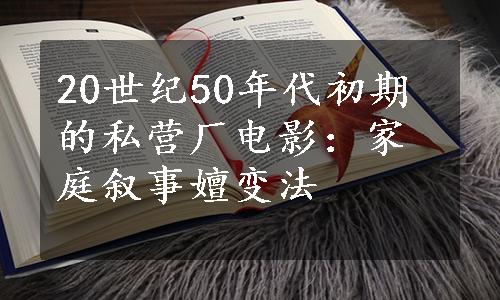 20世纪50年代初期的私营厂电影：家庭叙事嬗变法