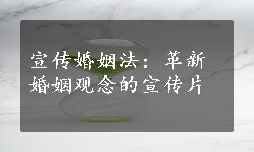 宣传婚姻法：革新婚姻观念的宣传片