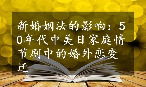 新婚姻法的影响：50年代中美日家庭情节剧中的婚外恋变迁