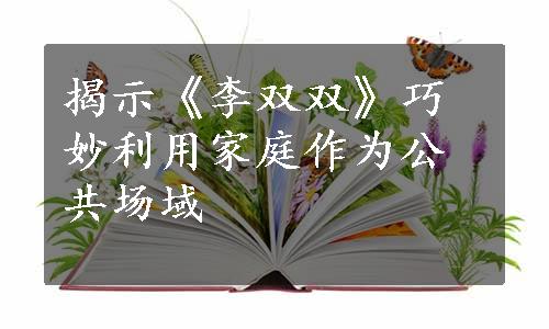 揭示《李双双》巧妙利用家庭作为公共场域