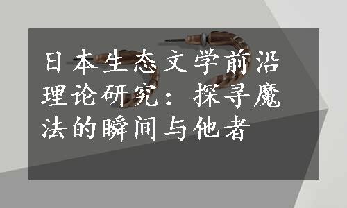 日本生态文学前沿理论研究：探寻魔法的瞬间与他者