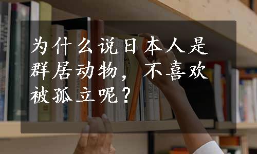 为什么说日本人是群居动物，不喜欢被孤立呢？