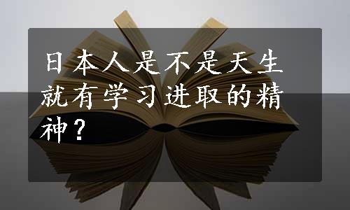 日本人是不是天生就有学习进取的精神？