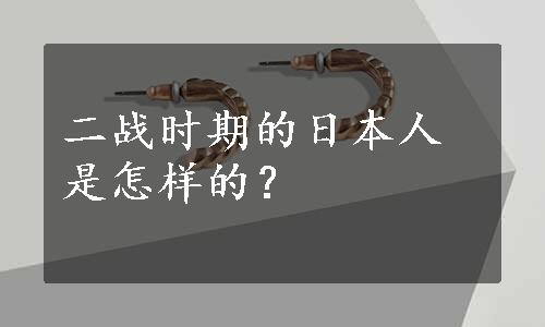 二战时期的日本人是怎样的？