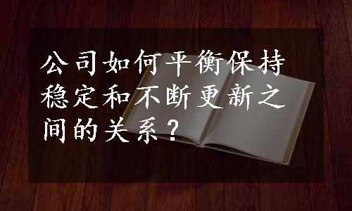 公司如何平衡保持稳定和不断更新之间的关系？