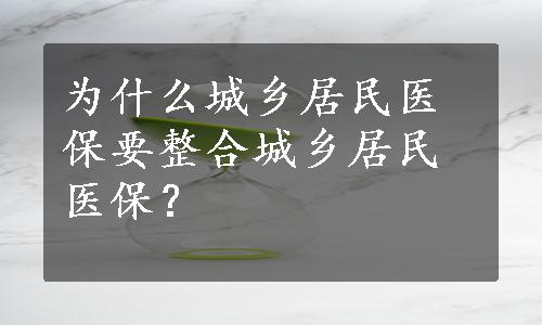 为什么城乡居民医保要整合城乡居民医保？