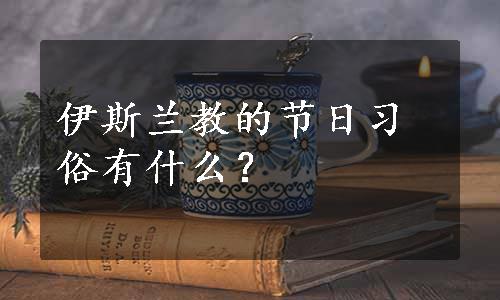 伊斯兰教的节日习俗有什么？