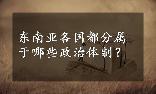 东南亚各国都分属于哪些政治体制？