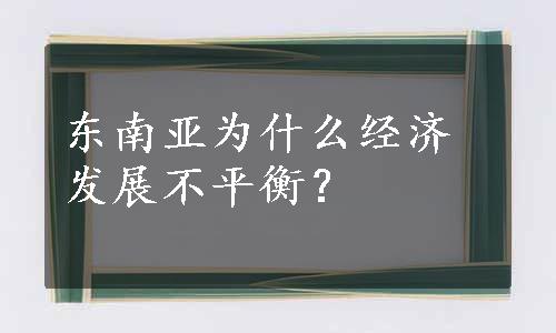 东南亚为什么经济发展不平衡？