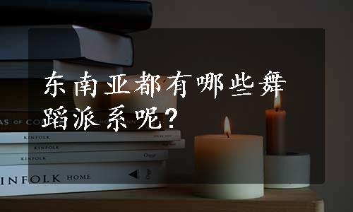 东南亚都有哪些舞蹈派系呢?