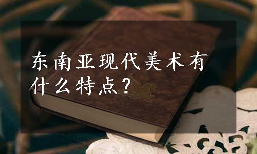 东南亚现代美术有什么特点？