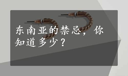 东南亚的禁忌，你知道多少？