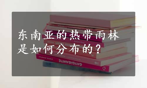 东南亚的热带雨林是如何分布的？