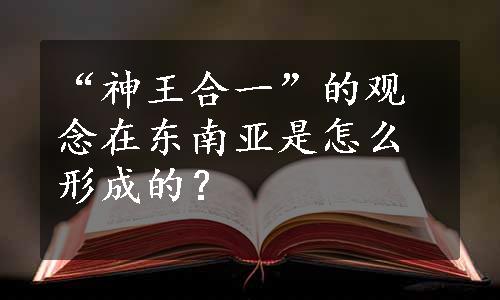 “神王合一”的观念在东南亚是怎么形成的？