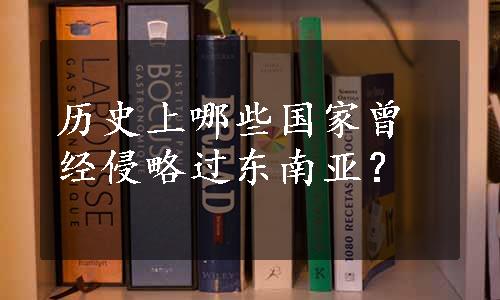 历史上哪些国家曾经侵略过东南亚？