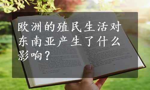 欧洲的殖民生活对东南亚产生了什么影响？