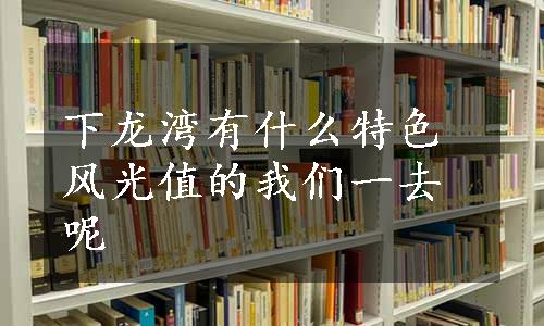 下龙湾有什么特色风光值的我们一去呢