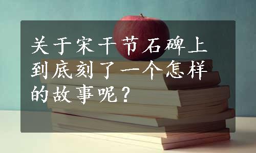 关于宋干节石碑上到底刻了一个怎样的故事呢？