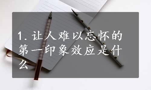 1.让人难以忘怀的第一印象效应是什么