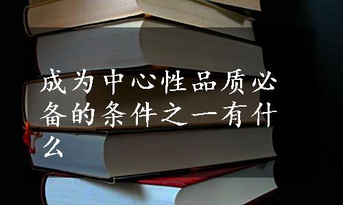 成为中心性品质必备的条件之一有什么