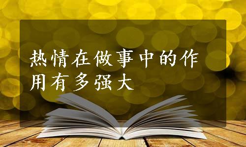 热情在做事中的作用有多强大