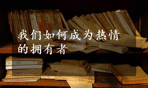 我们如何成为热情的拥有者