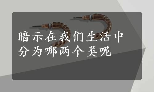 暗示在我们生活中分为哪两个类呢