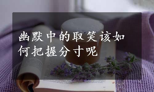 幽默中的取笑该如何把握分寸呢