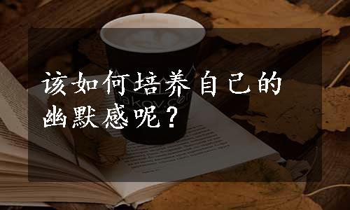 该如何培养自己的幽默感呢？