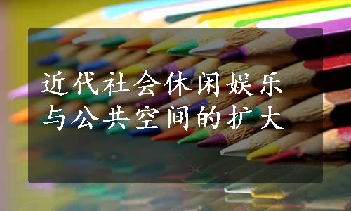 近代社会休闲娱乐与公共空间的扩大