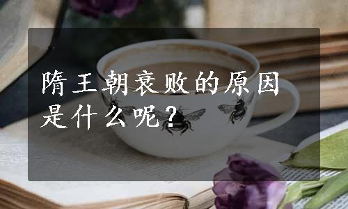 隋王朝衰败的原因是什么呢？