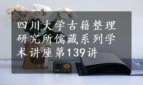 四川大学古籍整理研究所儒藏系列学术讲座第139讲