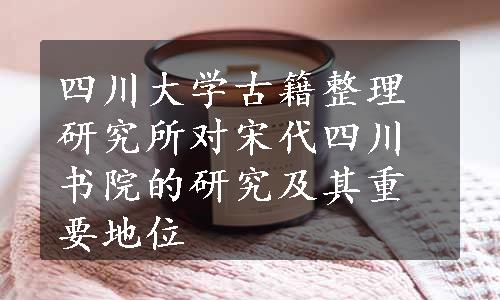 四川大学古籍整理研究所对宋代四川书院的研究及其重要地位