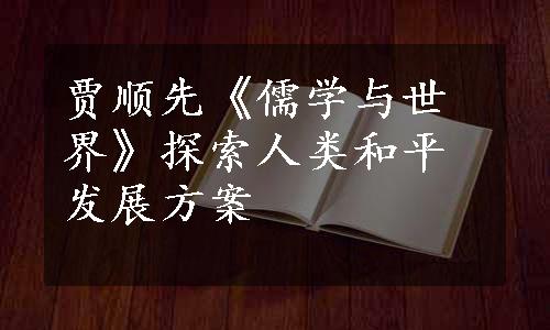 贾顺先《儒学与世界》探索人类和平发展方案