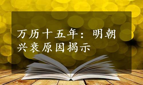 万历十五年：明朝兴衰原因揭示