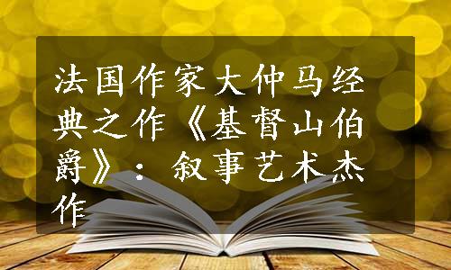 法国作家大仲马经典之作《基督山伯爵》：叙事艺术杰作