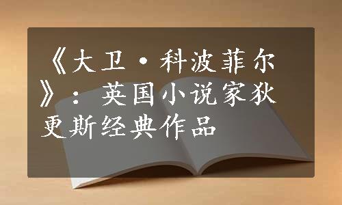 《大卫·科波菲尔》：英国小说家狄更斯经典作品