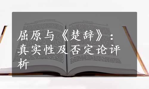 屈原与《楚辞》：真实性及否定论评析