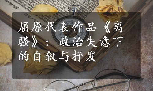 屈原代表作品《离骚》：政治失意下的自叙与抒发