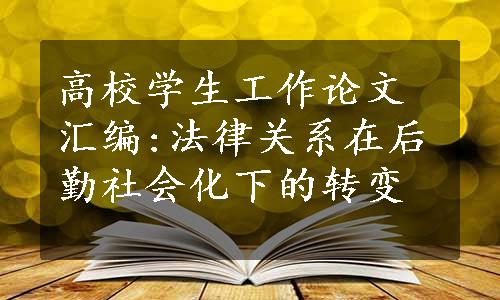 高校学生工作论文汇编:法律关系在后勤社会化下的转变