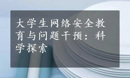 大学生网络安全教育与问题干预：科学探索