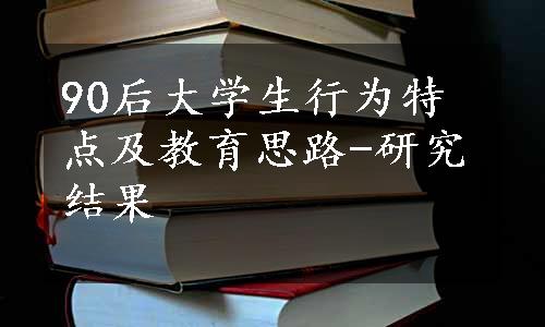 90后大学生行为特点及教育思路-研究结果