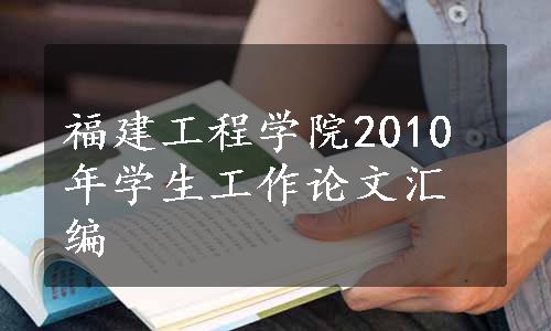 福建工程学院2010年学生工作论文汇编