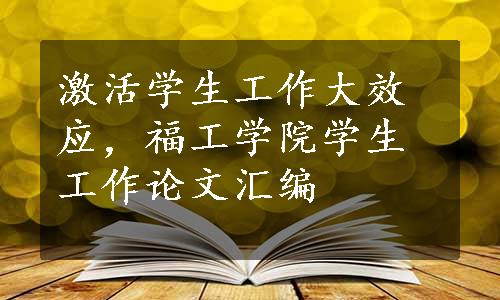 激活学生工作大效应，福工学院学生工作论文汇编