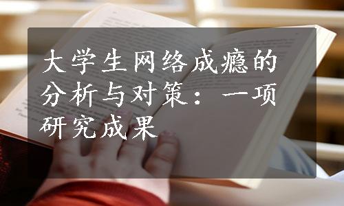 大学生网络成瘾的分析与对策：一项研究成果