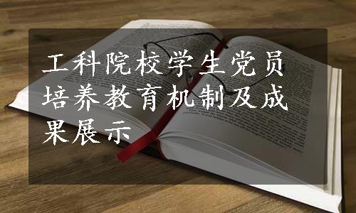 工科院校学生党员培养教育机制及成果展示