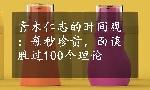 青木仁志的时间观：每秒珍贵，面谈胜过100个理论