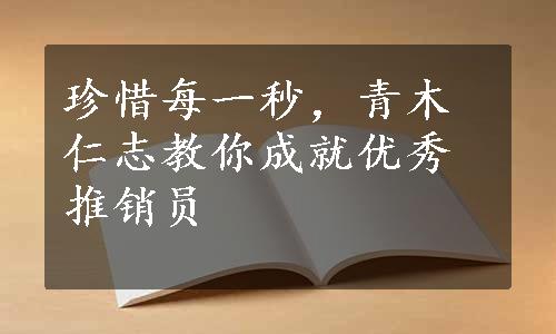 珍惜每一秒，青木仁志教你成就优秀推销员