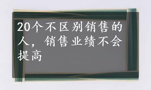 20个不区别销售的人，销售业绩不会提高